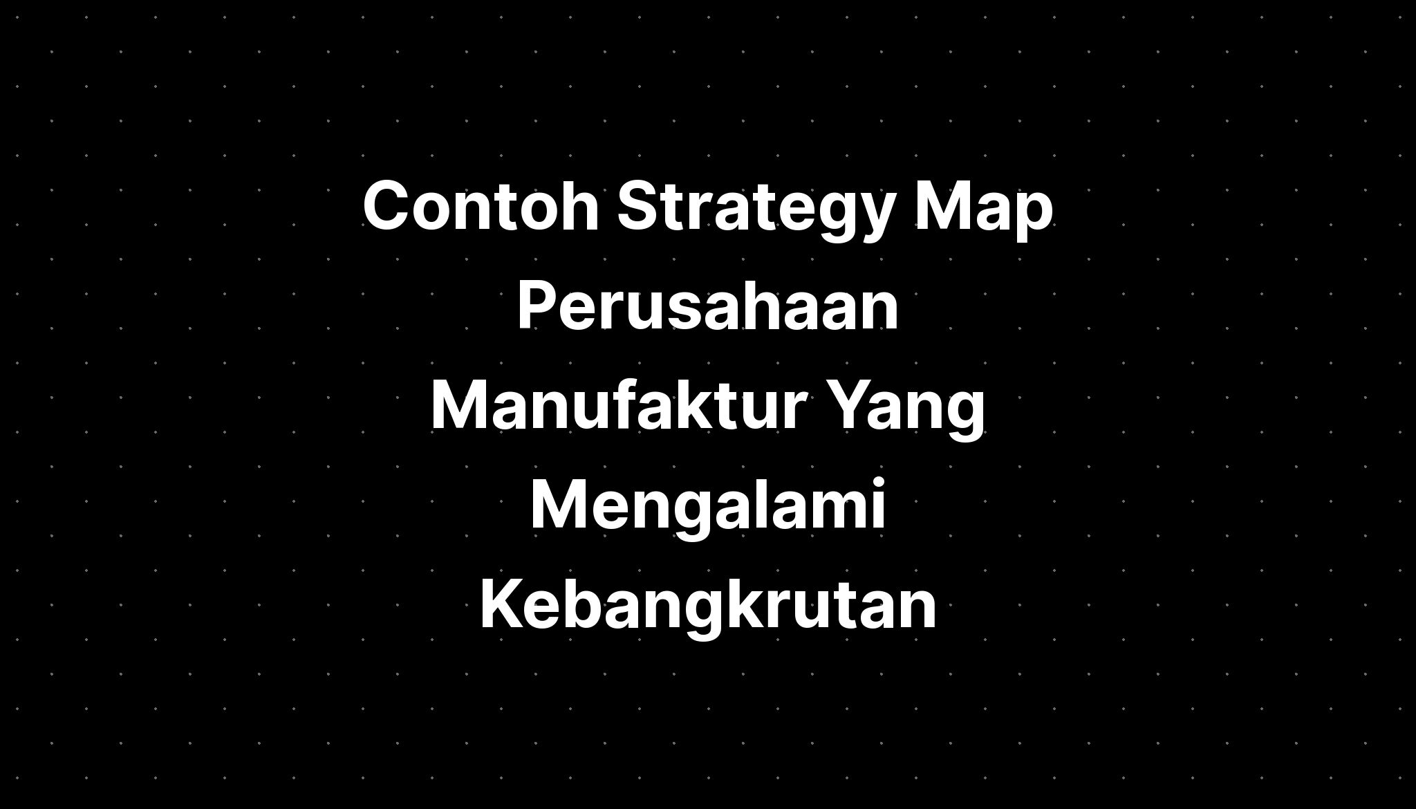 Contoh Strategy Map Perusahaan Manufaktur Yang Mengalami Kebangkrutan ...